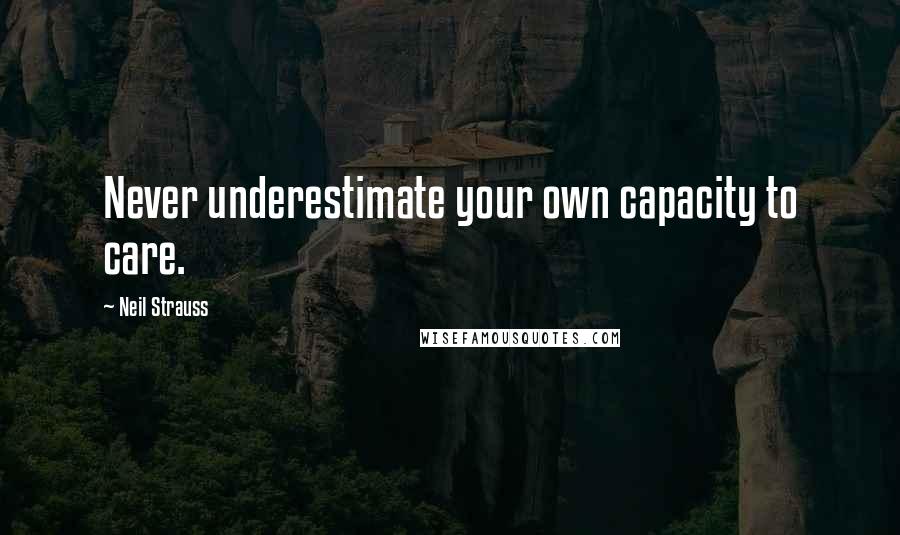 Neil Strauss Quotes: Never underestimate your own capacity to care.