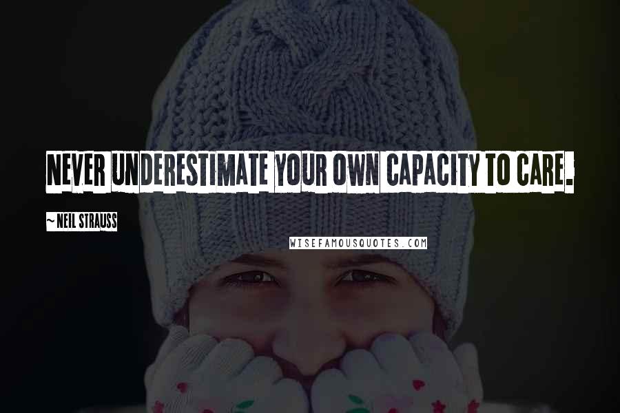 Neil Strauss Quotes: Never underestimate your own capacity to care.
