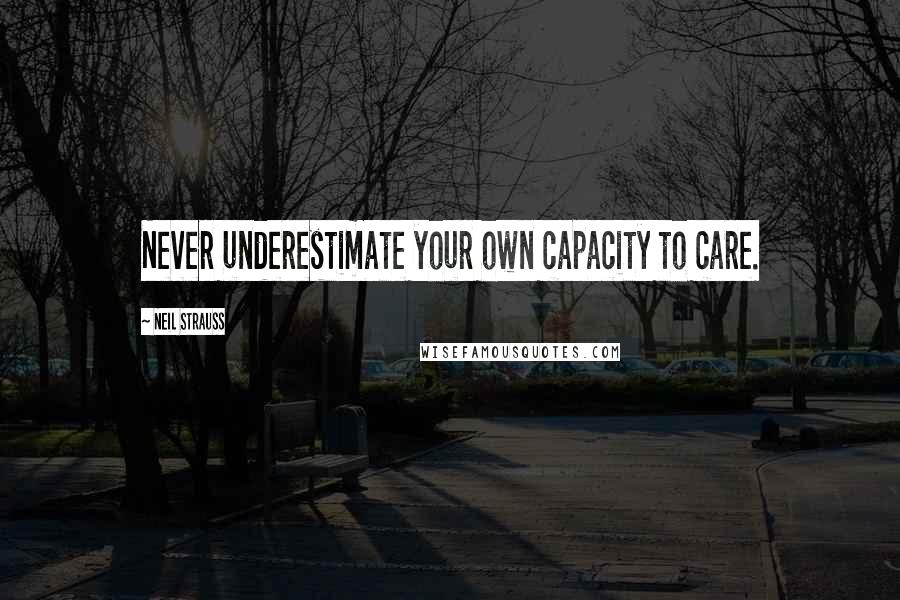 Neil Strauss Quotes: Never underestimate your own capacity to care.