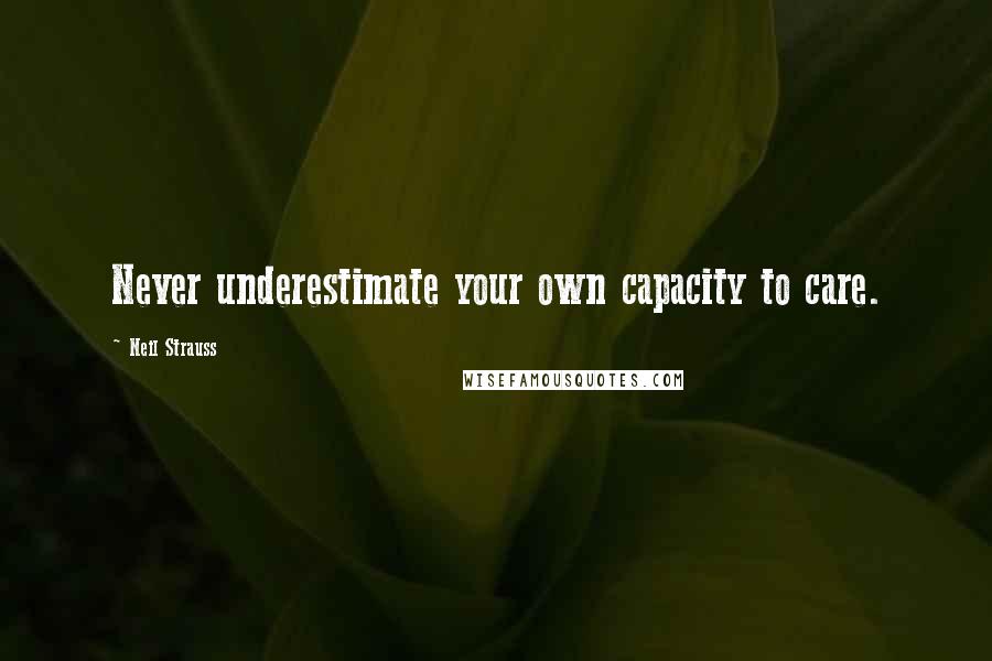 Neil Strauss Quotes: Never underestimate your own capacity to care.