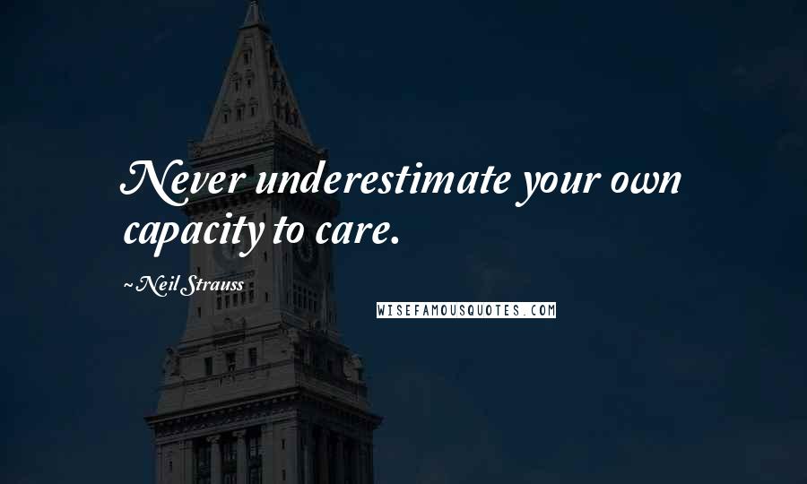 Neil Strauss Quotes: Never underestimate your own capacity to care.
