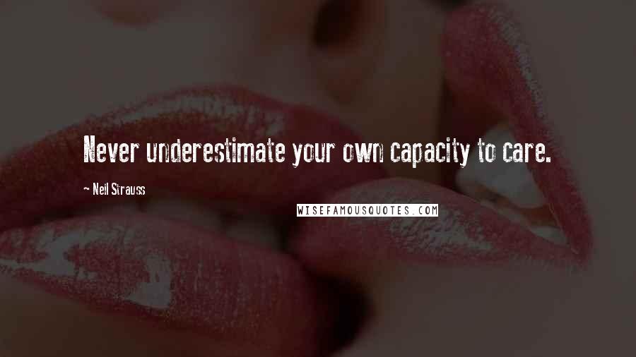 Neil Strauss Quotes: Never underestimate your own capacity to care.