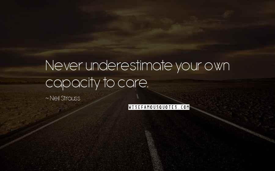 Neil Strauss Quotes: Never underestimate your own capacity to care.
