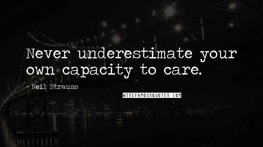 Neil Strauss Quotes: Never underestimate your own capacity to care.