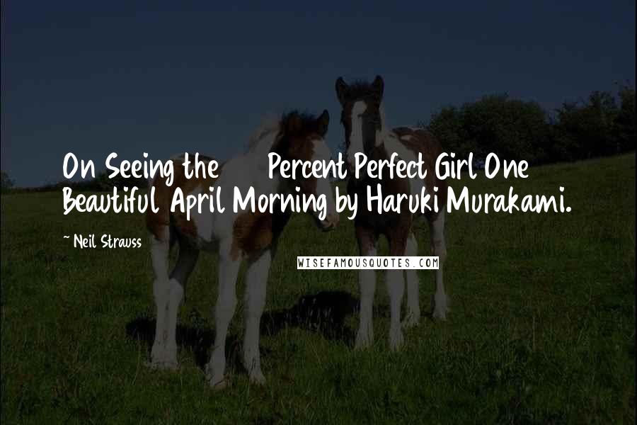 Neil Strauss Quotes: On Seeing the 100 Percent Perfect Girl One Beautiful April Morning by Haruki Murakami.