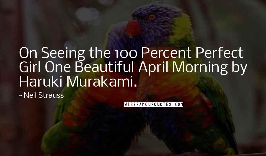 Neil Strauss Quotes: On Seeing the 100 Percent Perfect Girl One Beautiful April Morning by Haruki Murakami.