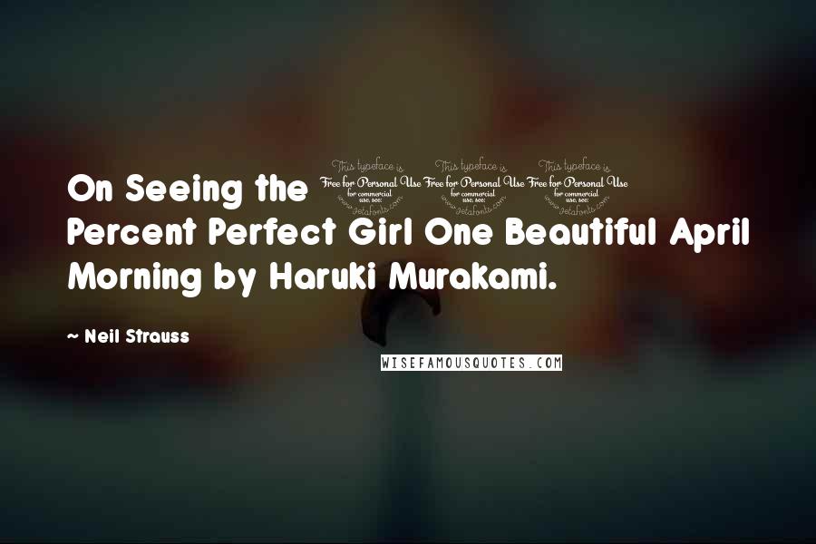 Neil Strauss Quotes: On Seeing the 100 Percent Perfect Girl One Beautiful April Morning by Haruki Murakami.