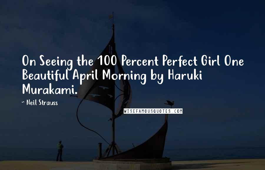 Neil Strauss Quotes: On Seeing the 100 Percent Perfect Girl One Beautiful April Morning by Haruki Murakami.