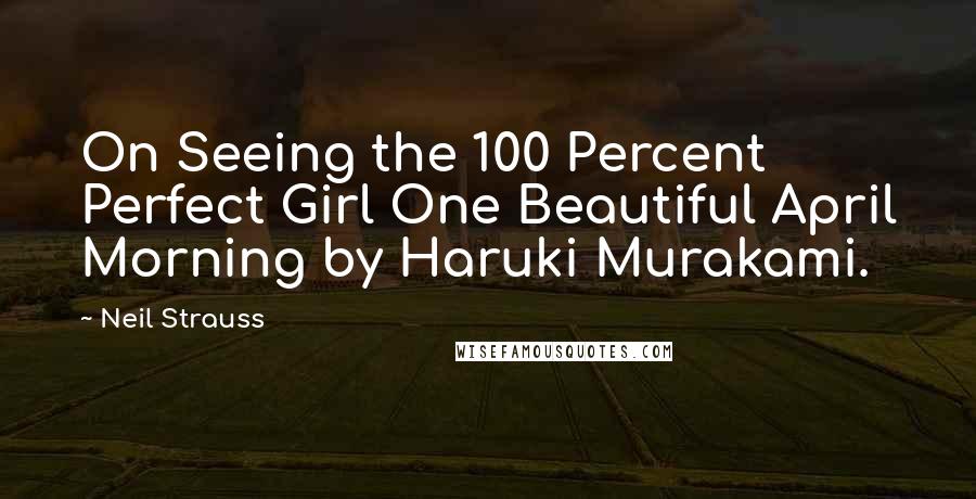 Neil Strauss Quotes: On Seeing the 100 Percent Perfect Girl One Beautiful April Morning by Haruki Murakami.