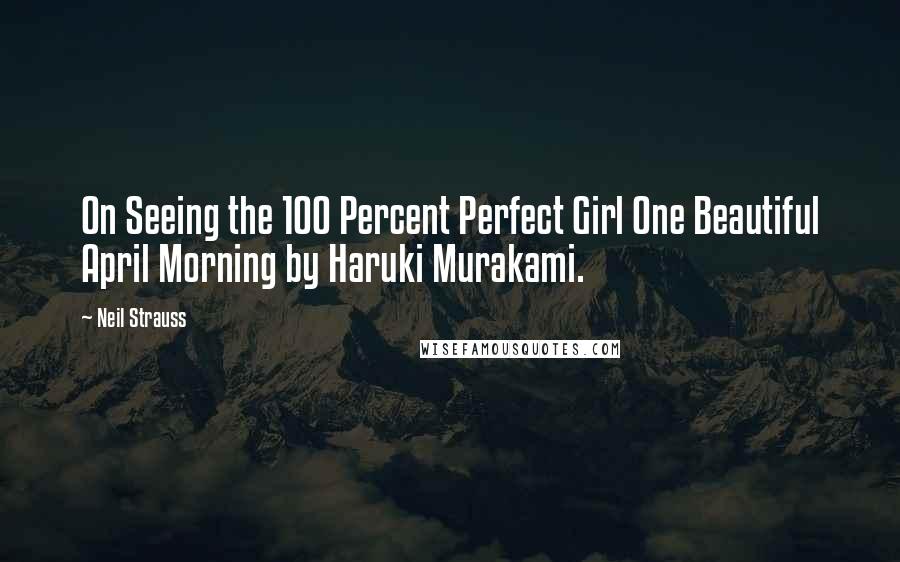 Neil Strauss Quotes: On Seeing the 100 Percent Perfect Girl One Beautiful April Morning by Haruki Murakami.