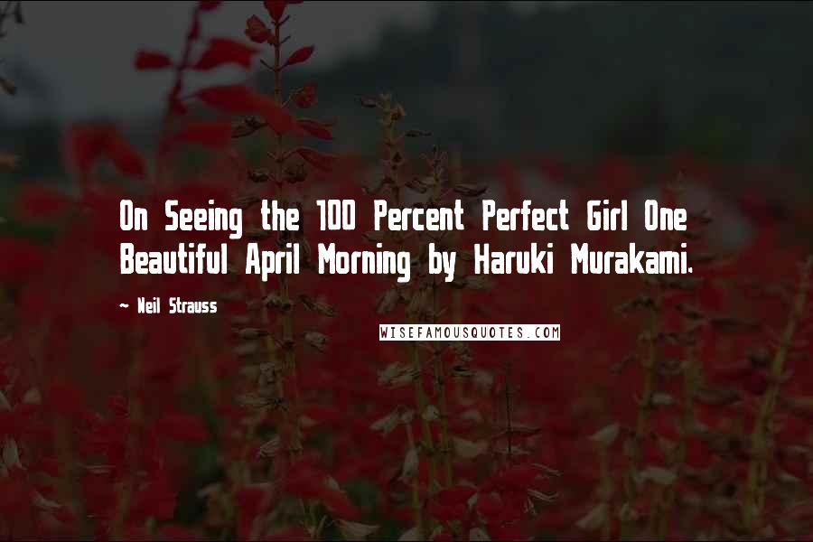 Neil Strauss Quotes: On Seeing the 100 Percent Perfect Girl One Beautiful April Morning by Haruki Murakami.