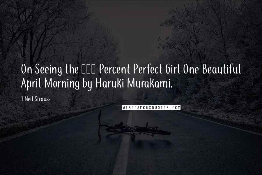 Neil Strauss Quotes: On Seeing the 100 Percent Perfect Girl One Beautiful April Morning by Haruki Murakami.