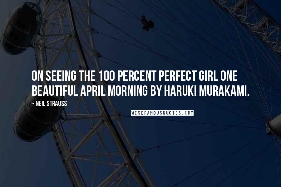 Neil Strauss Quotes: On Seeing the 100 Percent Perfect Girl One Beautiful April Morning by Haruki Murakami.