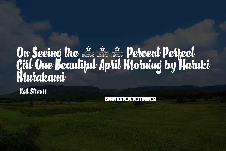 Neil Strauss Quotes: On Seeing the 100 Percent Perfect Girl One Beautiful April Morning by Haruki Murakami.