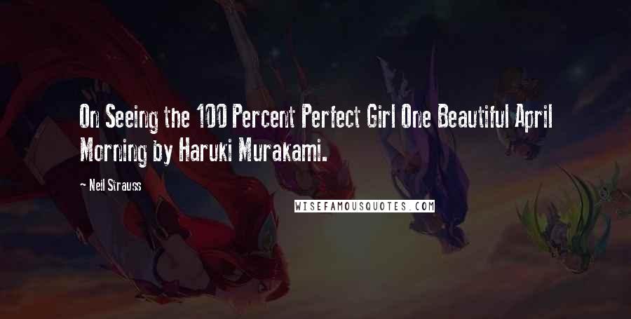 Neil Strauss Quotes: On Seeing the 100 Percent Perfect Girl One Beautiful April Morning by Haruki Murakami.