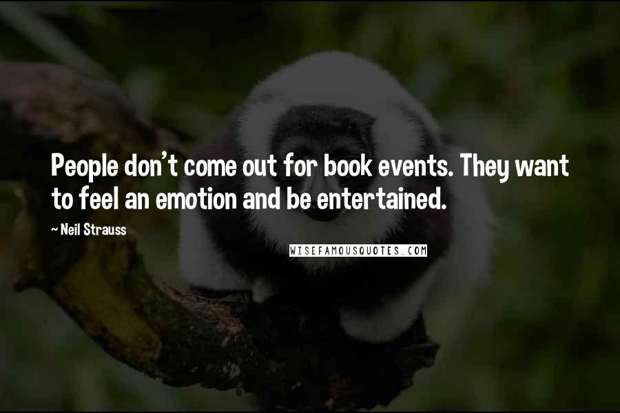 Neil Strauss Quotes: People don't come out for book events. They want to feel an emotion and be entertained.