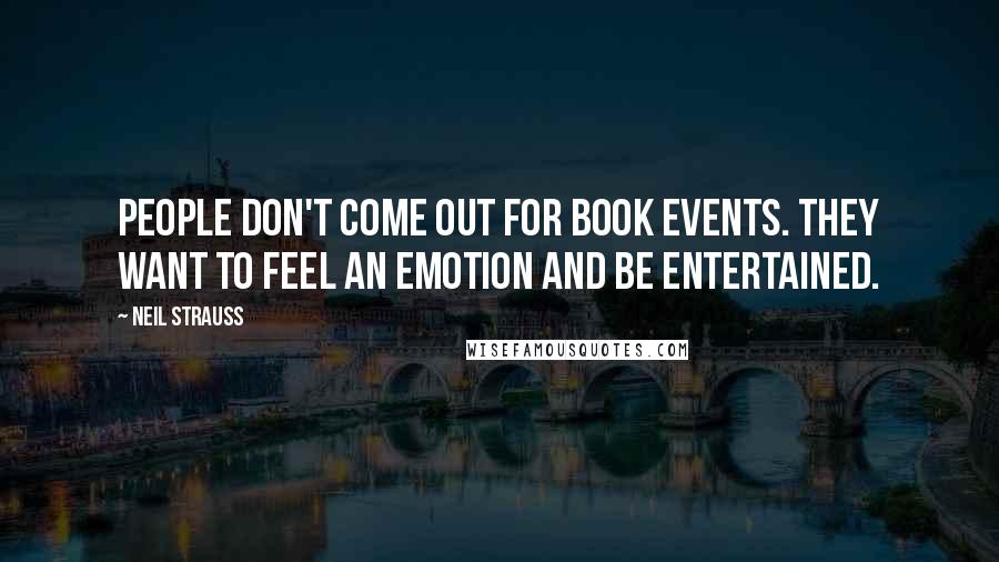 Neil Strauss Quotes: People don't come out for book events. They want to feel an emotion and be entertained.