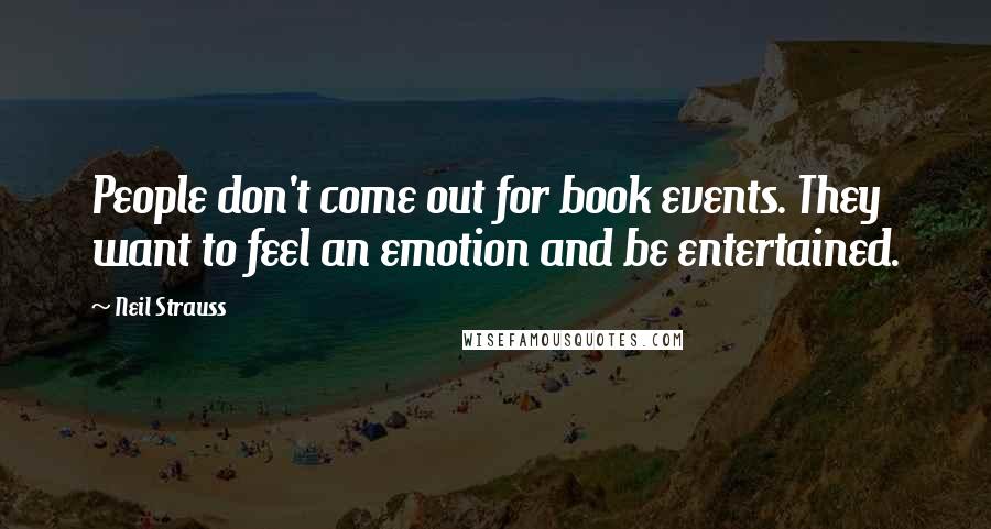 Neil Strauss Quotes: People don't come out for book events. They want to feel an emotion and be entertained.