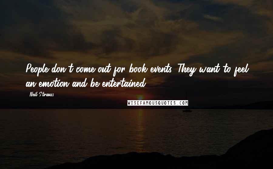 Neil Strauss Quotes: People don't come out for book events. They want to feel an emotion and be entertained.