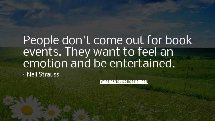 Neil Strauss Quotes: People don't come out for book events. They want to feel an emotion and be entertained.