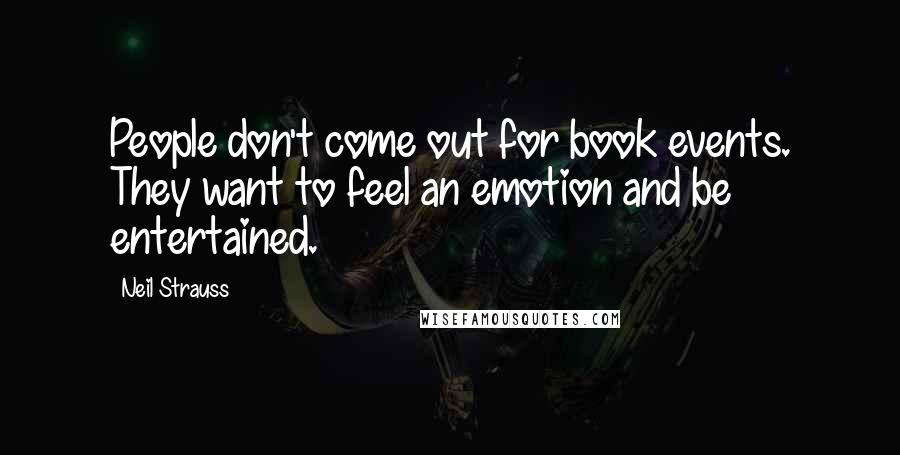 Neil Strauss Quotes: People don't come out for book events. They want to feel an emotion and be entertained.