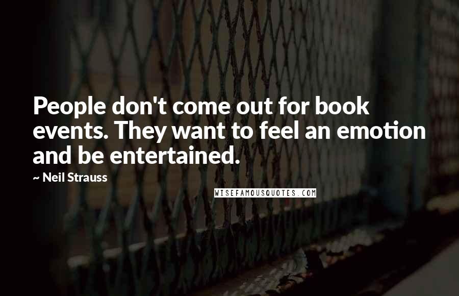 Neil Strauss Quotes: People don't come out for book events. They want to feel an emotion and be entertained.