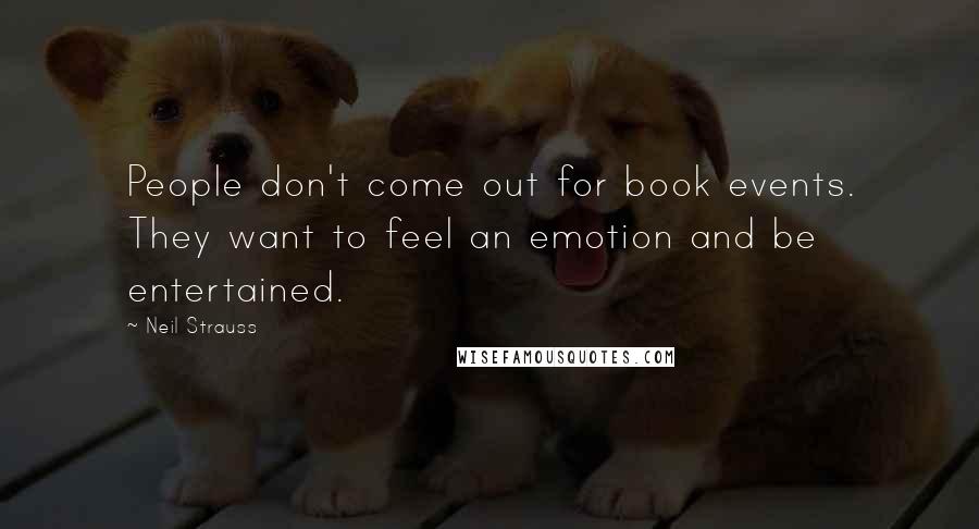 Neil Strauss Quotes: People don't come out for book events. They want to feel an emotion and be entertained.