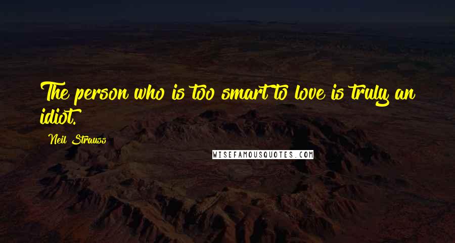 Neil Strauss Quotes: The person who is too smart to love is truly an idiot.