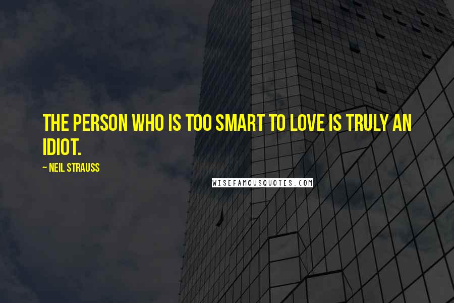 Neil Strauss Quotes: The person who is too smart to love is truly an idiot.