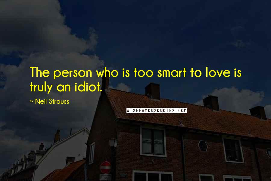 Neil Strauss Quotes: The person who is too smart to love is truly an idiot.