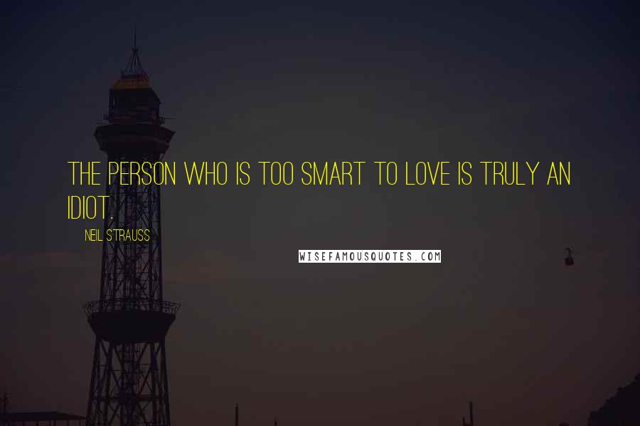 Neil Strauss Quotes: The person who is too smart to love is truly an idiot.