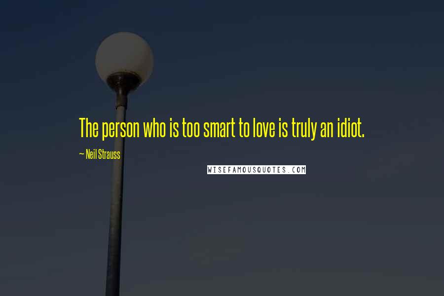 Neil Strauss Quotes: The person who is too smart to love is truly an idiot.