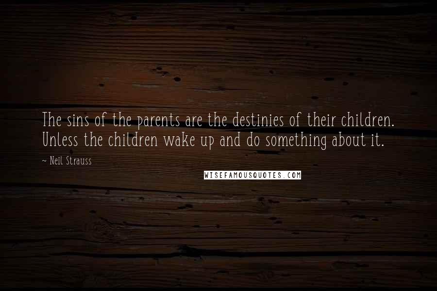 Neil Strauss Quotes: The sins of the parents are the destinies of their children. Unless the children wake up and do something about it.