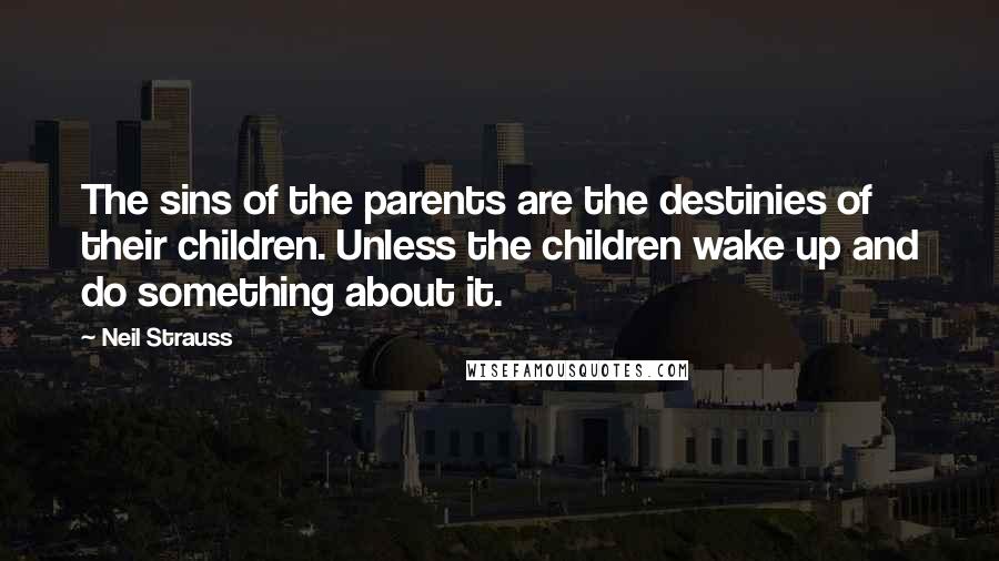 Neil Strauss Quotes: The sins of the parents are the destinies of their children. Unless the children wake up and do something about it.