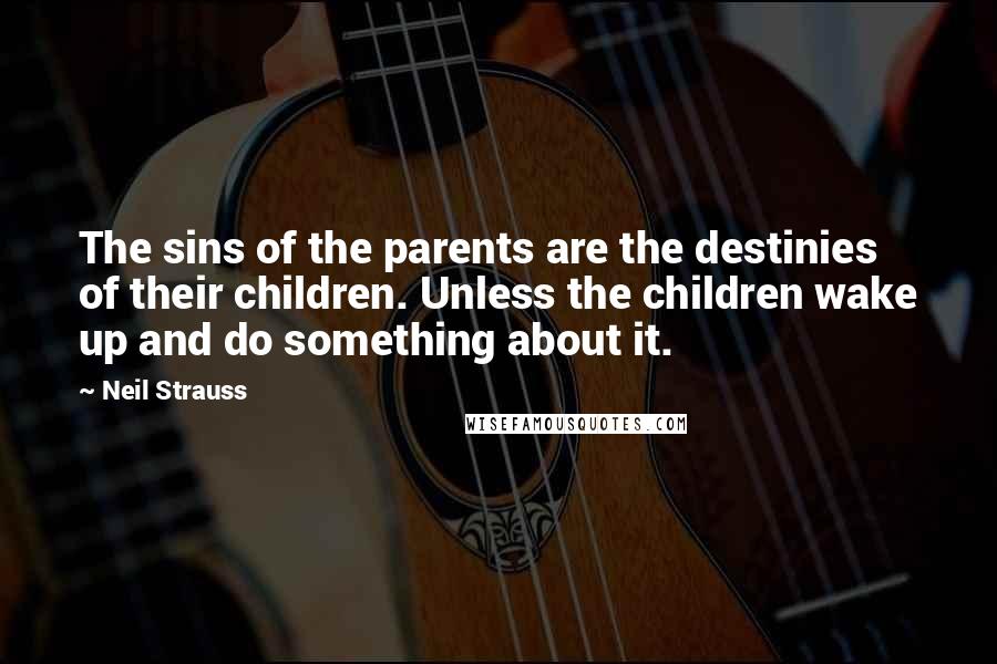Neil Strauss Quotes: The sins of the parents are the destinies of their children. Unless the children wake up and do something about it.