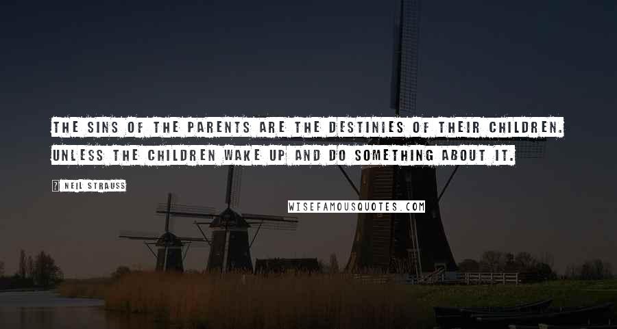 Neil Strauss Quotes: The sins of the parents are the destinies of their children. Unless the children wake up and do something about it.