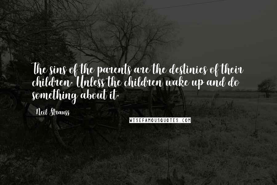 Neil Strauss Quotes: The sins of the parents are the destinies of their children. Unless the children wake up and do something about it.