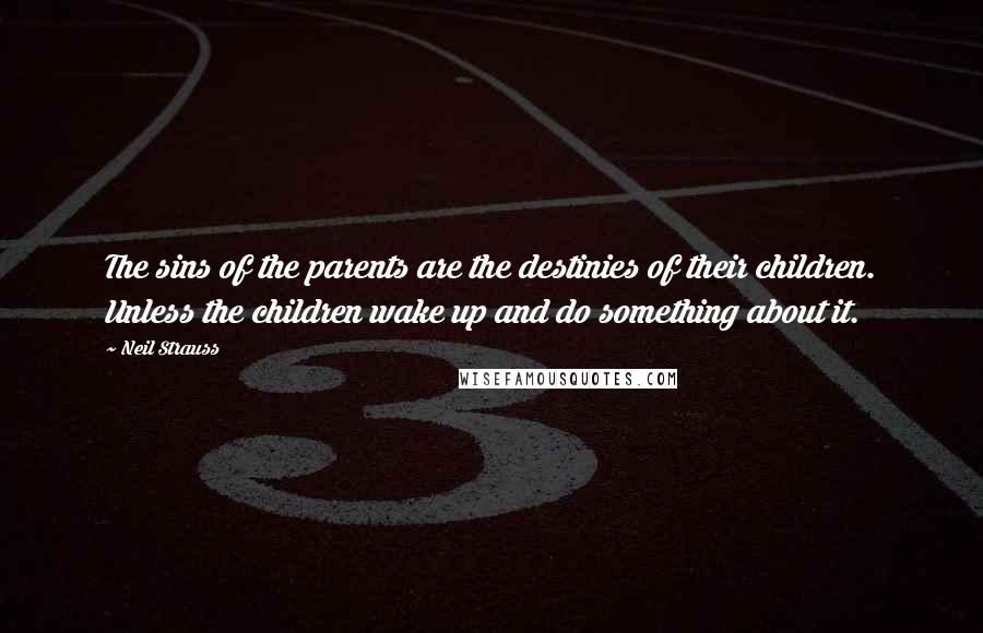 Neil Strauss Quotes: The sins of the parents are the destinies of their children. Unless the children wake up and do something about it.