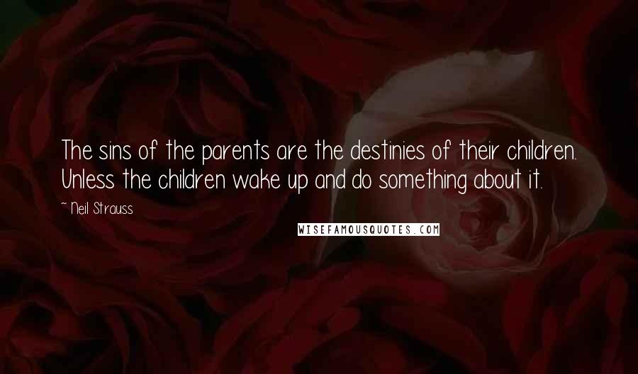 Neil Strauss Quotes: The sins of the parents are the destinies of their children. Unless the children wake up and do something about it.