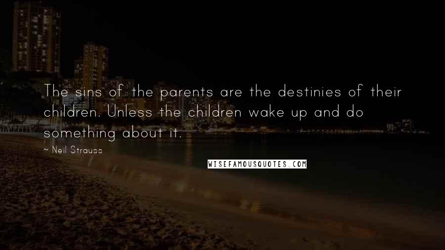 Neil Strauss Quotes: The sins of the parents are the destinies of their children. Unless the children wake up and do something about it.