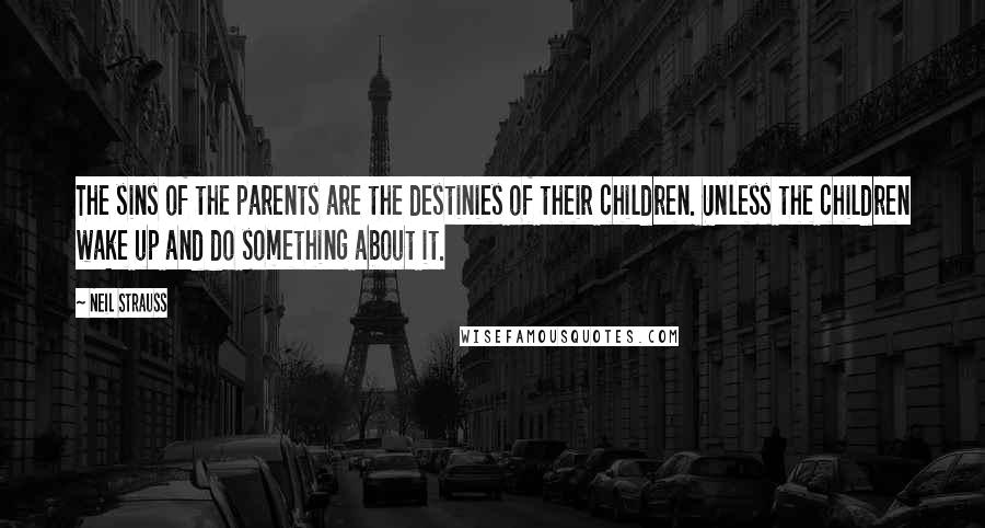 Neil Strauss Quotes: The sins of the parents are the destinies of their children. Unless the children wake up and do something about it.