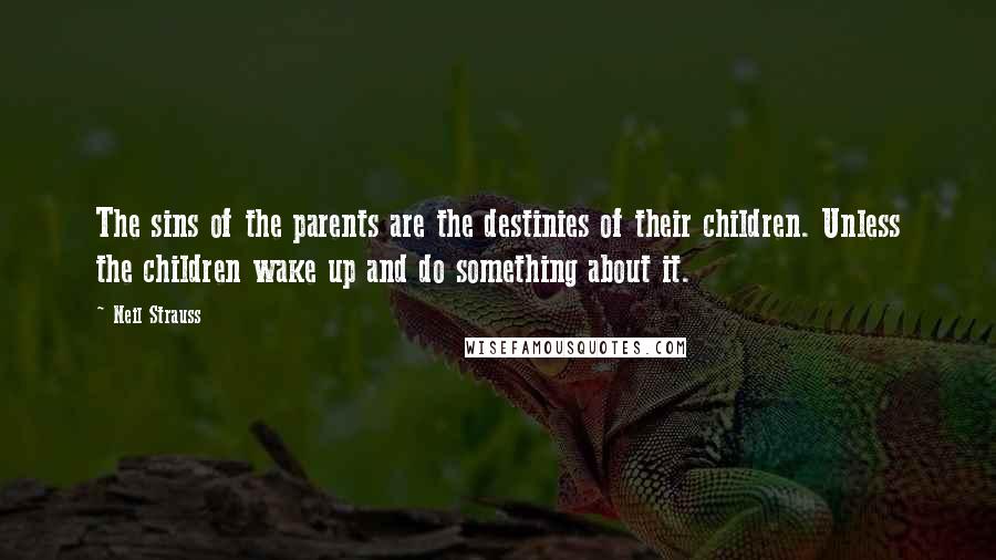 Neil Strauss Quotes: The sins of the parents are the destinies of their children. Unless the children wake up and do something about it.