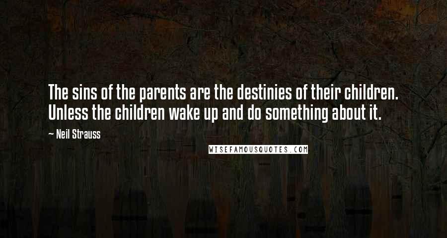 Neil Strauss Quotes: The sins of the parents are the destinies of their children. Unless the children wake up and do something about it.