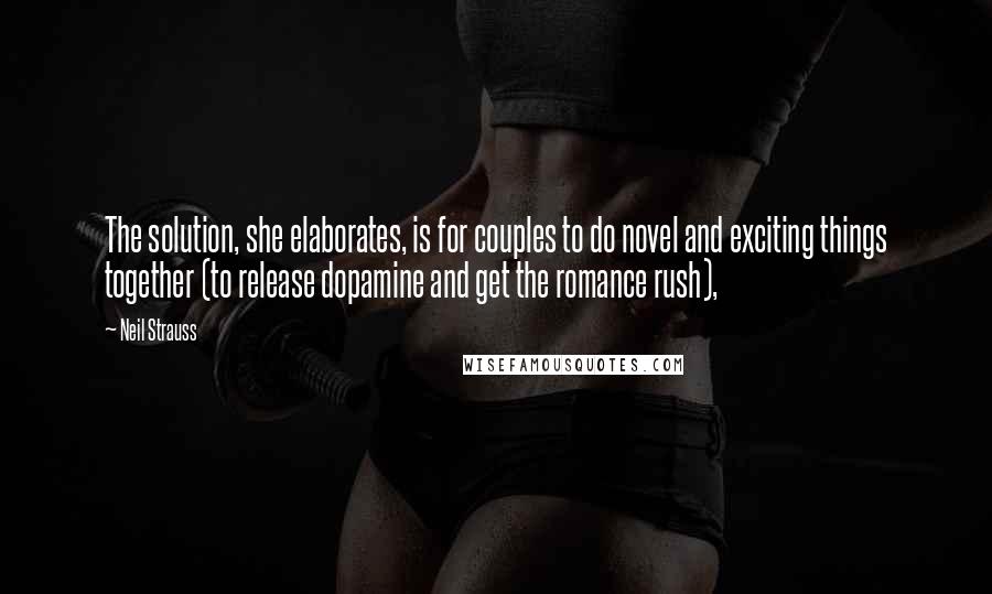 Neil Strauss Quotes: The solution, she elaborates, is for couples to do novel and exciting things together (to release dopamine and get the romance rush),