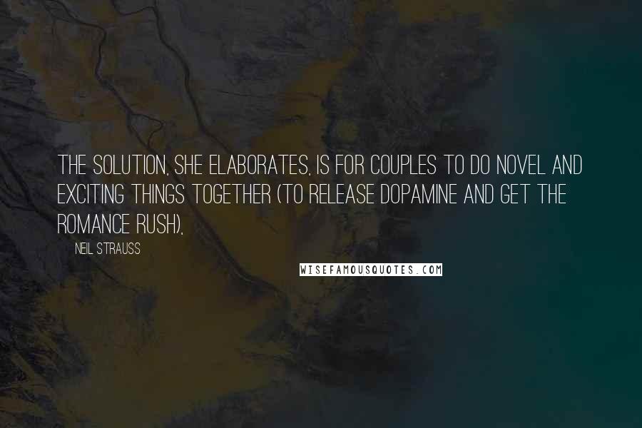 Neil Strauss Quotes: The solution, she elaborates, is for couples to do novel and exciting things together (to release dopamine and get the romance rush),