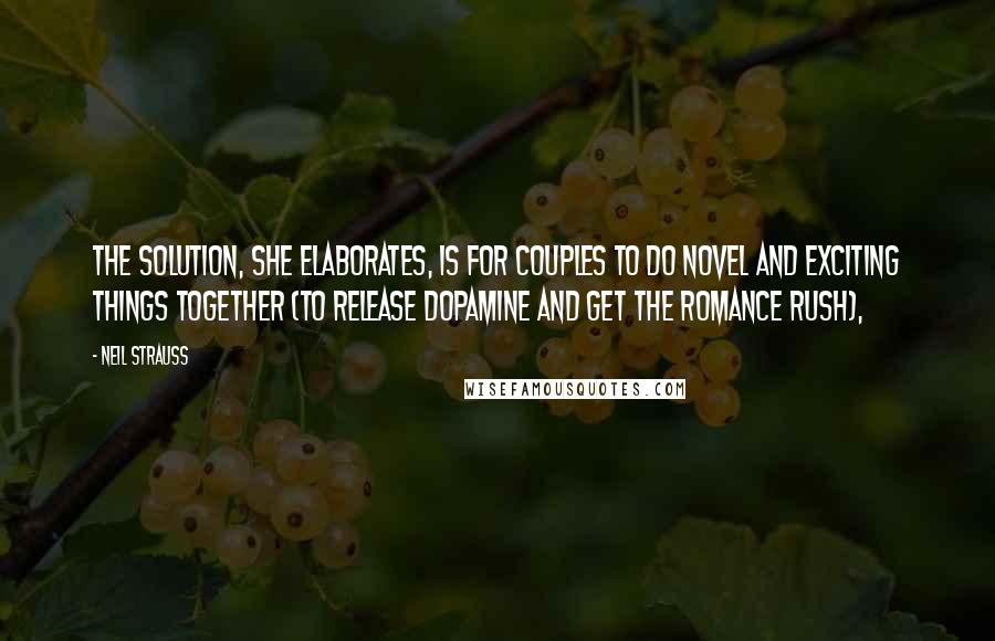 Neil Strauss Quotes: The solution, she elaborates, is for couples to do novel and exciting things together (to release dopamine and get the romance rush),
