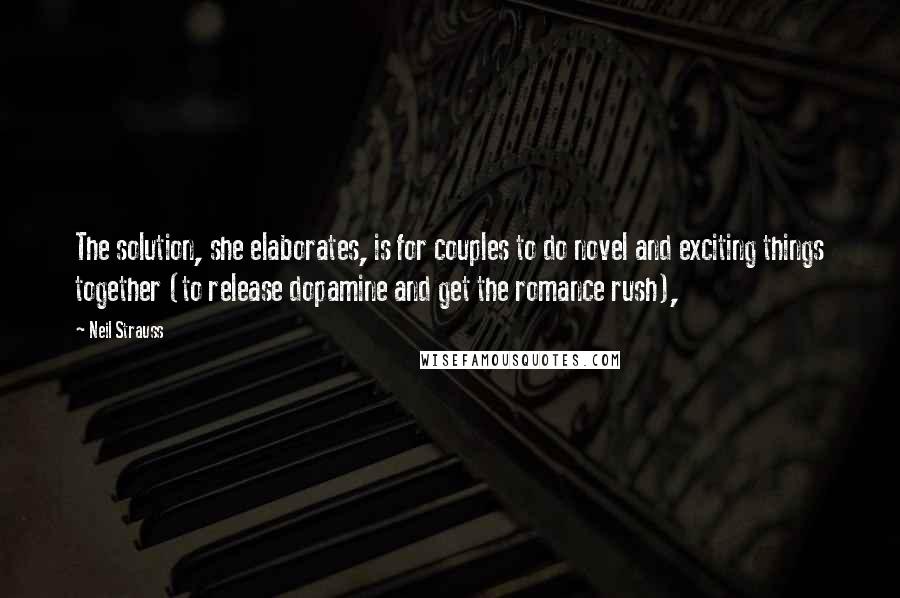 Neil Strauss Quotes: The solution, she elaborates, is for couples to do novel and exciting things together (to release dopamine and get the romance rush),