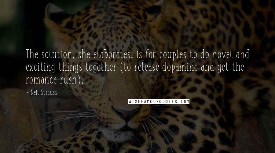 Neil Strauss Quotes: The solution, she elaborates, is for couples to do novel and exciting things together (to release dopamine and get the romance rush),