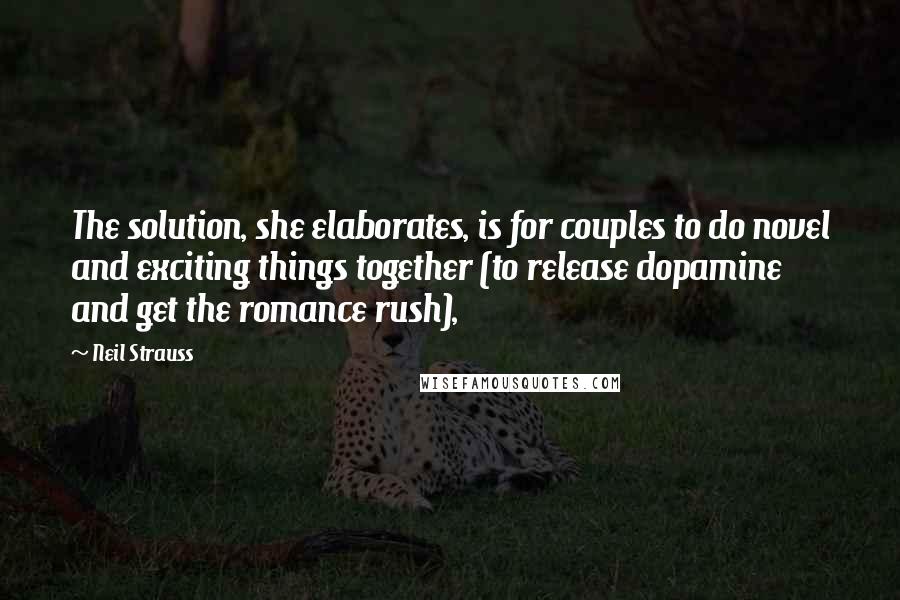 Neil Strauss Quotes: The solution, she elaborates, is for couples to do novel and exciting things together (to release dopamine and get the romance rush),