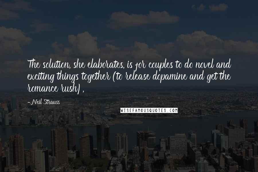 Neil Strauss Quotes: The solution, she elaborates, is for couples to do novel and exciting things together (to release dopamine and get the romance rush),